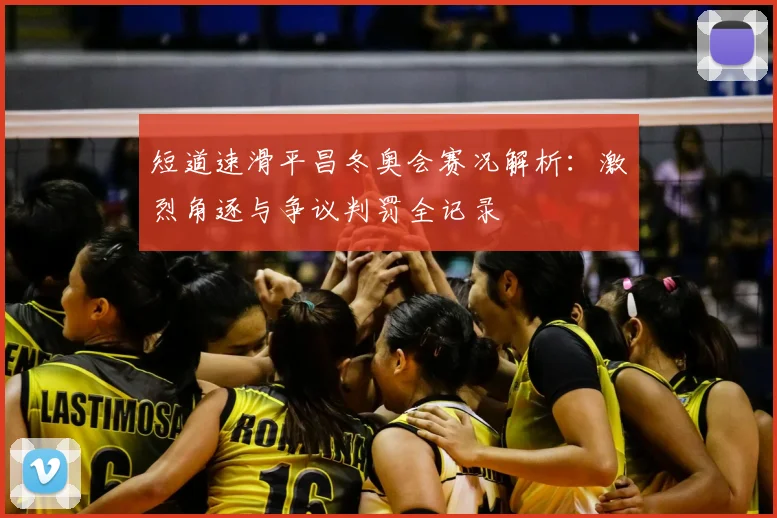 短道速滑平昌冬奥会赛况解析:激烈角逐与争议判罚全记录