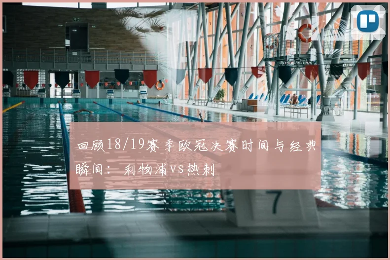 回顾18/19赛季欧冠决赛时间与经典瞬间:利物浦vs热刺