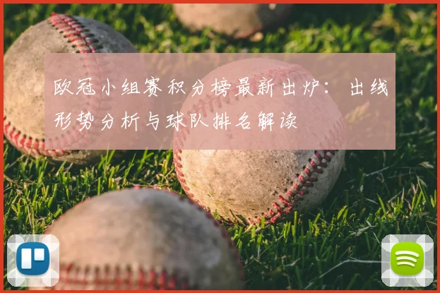 欧冠小组赛积分榜最新出炉：出线形势分析与球队排名解读