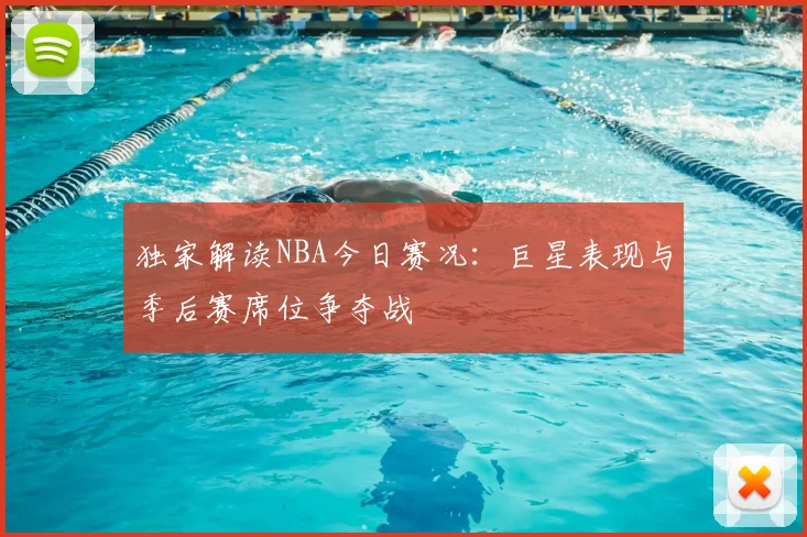 独家解读NBA今日赛况：巨星表现与季后赛席位争夺战