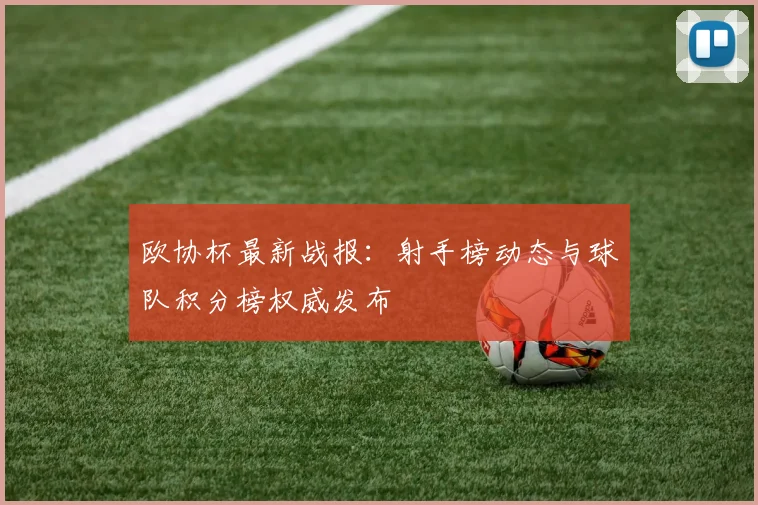 欧协杯最新战报:射手榜动态与球队积分榜权威发布