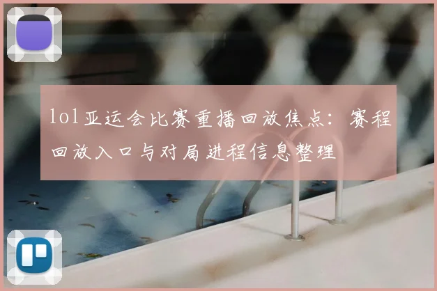 lol亚运会比赛重播回放焦点:赛程回放入口与对局进程信息整理
