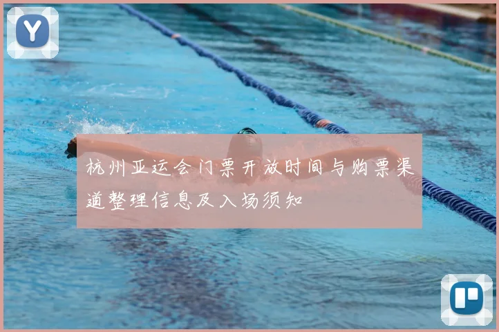 杭州亚运会门票开放时间与购票渠道整理信息及入场须知