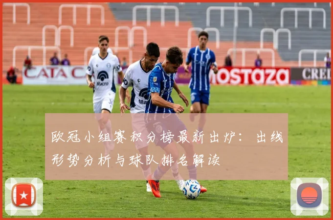 欧冠小组赛积分榜最新出炉:出线形势分析与球队排名解读
