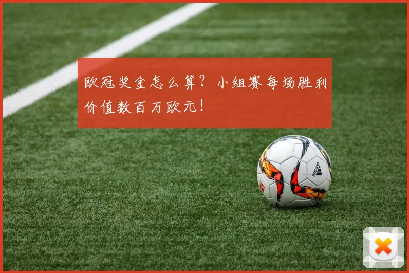 欧冠奖金怎么算?小组赛每场胜利价值数百万欧元!