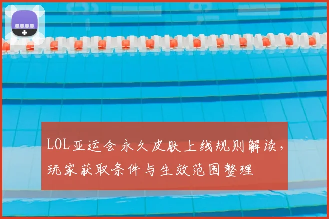 LOL亚运会永久皮肤上线规则解读,玩家获取条件与生效范围整理